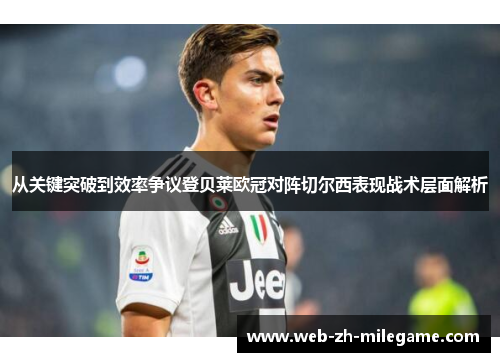 从关键突破到效率争议登贝莱欧冠对阵切尔西表现战术层面解析 从关键突破到效率争议登贝莱欧冠对阵切尔西表现战术层面解析