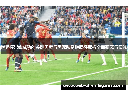 世界杯出线成功的关键因素与国家队制胜路径解析全面研究与实践 世界杯出线成功的关键因素与国家队制胜路径解析全面研究与实践