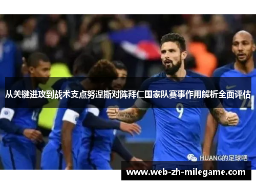 从关键进攻到战术支点努涅斯对阵拜仁国家队赛事作用解析全面评估 从关键进攻到战术支点努涅斯对阵拜仁国家队赛事作用解析全面评估
