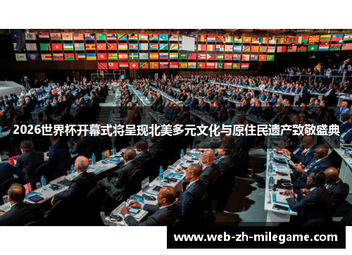 2026世界杯开幕式将呈现北美多元文化与原住民遗产致敬盛典
