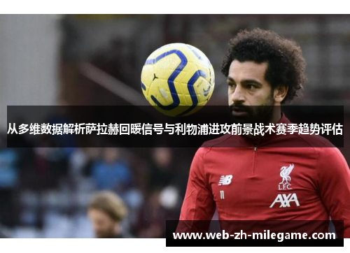 从多维数据解析萨拉赫回暖信号与利物浦进攻前景战术赛季趋势评估 从多维数据解析萨拉赫回暖信号与利物浦进攻前景战术赛季趋势评估