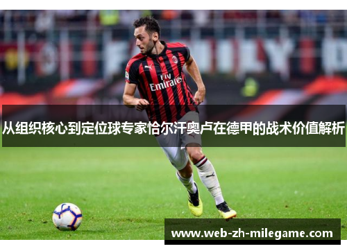 从组织核心到定位球专家恰尔汗奥卢在德甲的战术价值解析