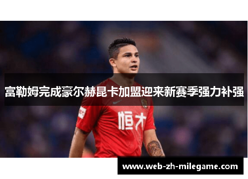 富勒姆完成豪尔赫昆卡加盟迎来新赛季强力补强 富勒姆完成豪尔赫昆卡加盟迎来新赛季强力补强
