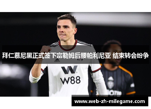 拜仁慕尼黑正式签下富勒姆后腰帕利尼亚 结束转会纷争 拜仁慕尼黑正式签下富勒姆后腰帕利尼亚 结束转会纷争