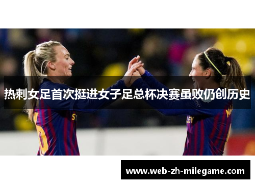 热刺女足首次挺进女子足总杯决赛虽败仍创历史 热刺女足首次挺进女子足总杯决赛虽败仍创历史