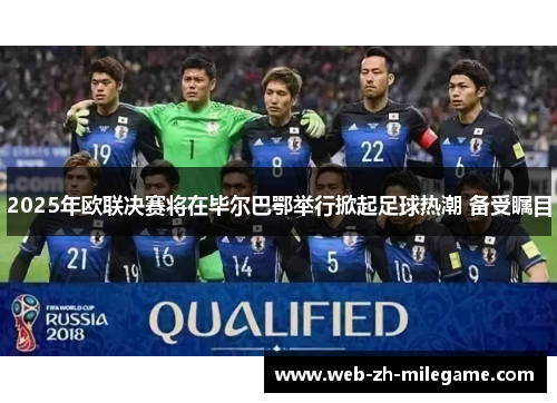 2025年欧联决赛将在毕尔巴鄂举行掀起足球热潮 备受瞩目