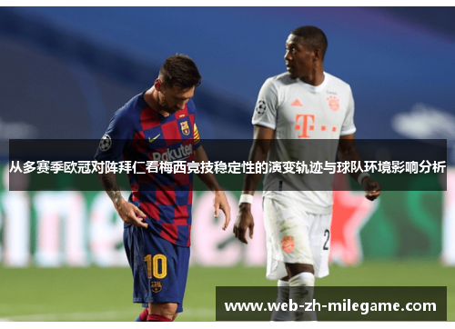 从多赛季欧冠对阵拜仁看梅西竞技稳定性的演变轨迹与球队环境影响分析