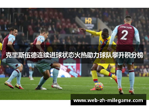 克里斯伍德连续进球状态火热助力球队攀升积分榜