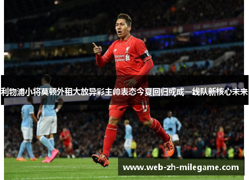 利物浦小将莫顿外租大放异彩主帅表态今夏回归或成一线队新核心未来