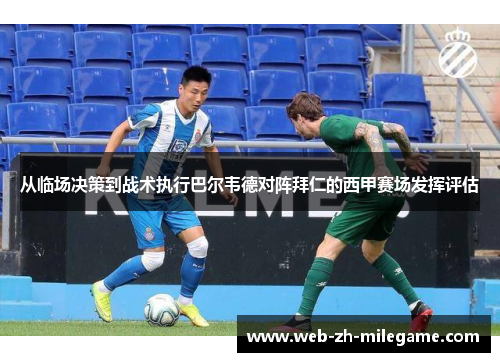从临场决策到战术执行巴尔韦德对阵拜仁的西甲赛场发挥评估 从临场决策到战术执行巴尔韦德对阵拜仁的西甲赛场发挥评估