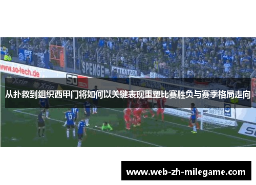 从扑救到组织西甲门将如何以关键表现重塑比赛胜负与赛季格局走向 从扑救到组织西甲门将如何以关键表现重塑比赛胜负与赛季格局走向