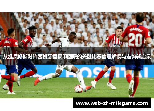 从维尼修斯对阵西班牙看德甲回暖的关键比赛信号解读与走势新启示