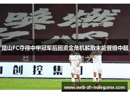 昆山FC夺得中甲冠军后因资金危机解散未能晋级中超 昆山FC夺得中甲冠军后因资金危机解散未能晋级中超