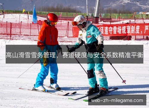 高山滑雪雪务管理，赛道硬度与安全系数精准平衡