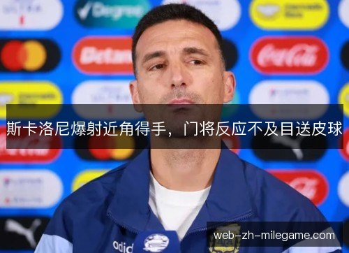 斯卡洛尼爆射近角得手，门将反应不及目送皮球